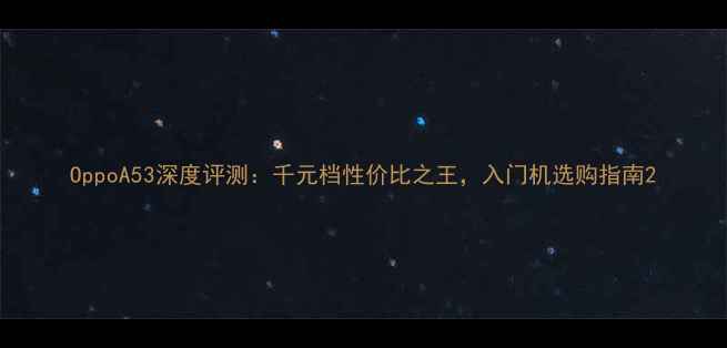 图片 OppoA53深度评测：千元档性价比之王，入门机选购指南2