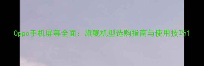 图片 Oppo手机屏幕全面：旗舰机型选购指南与使用技巧1
