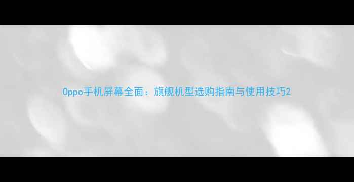 图片 Oppo手机屏幕全面：旗舰机型选购指南与使用技巧2