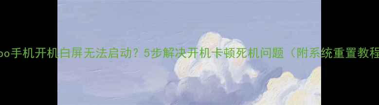 图片 Oppo手机开机白屏无法启动？5步解决开机卡顿死机问题（附系统重置教程）
