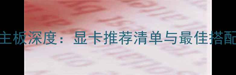 图片 P8H61主板深度：显卡推荐清单与最佳搭配方案1