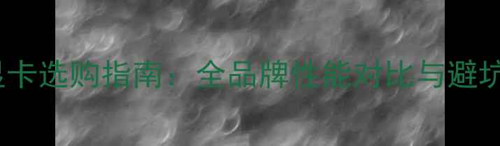 图片 PCIe显卡选购指南：全品牌性能对比与避坑建议1