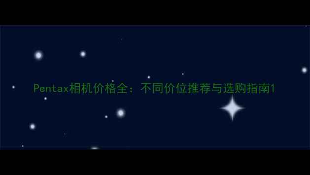 图片 Pentax相机价格全：不同价位推荐与选购指南1