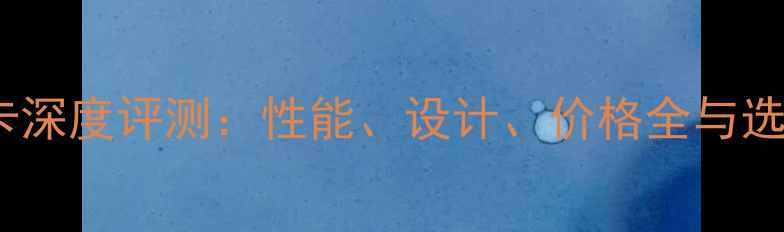 图片 PicE显卡深度评测：性能、设计、价格全与选购指南1