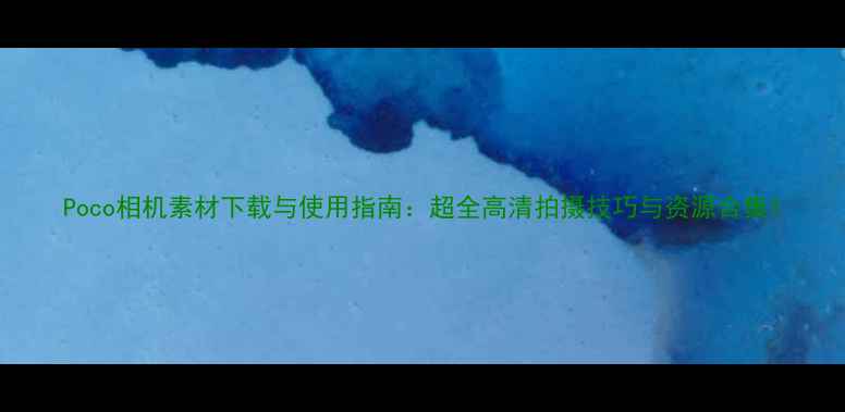 图片 Poco相机素材下载与使用指南：超全高清拍摄技巧与资源合集1