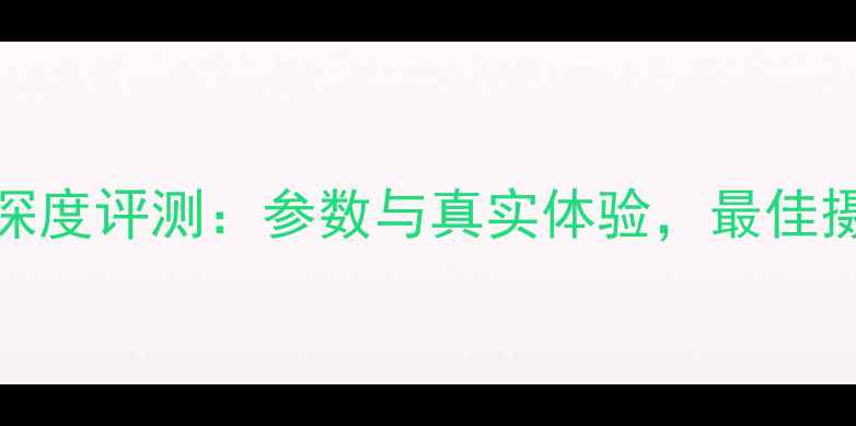 图片 Procam相机深度评测：参数与真实体验，最佳摄影设备推荐