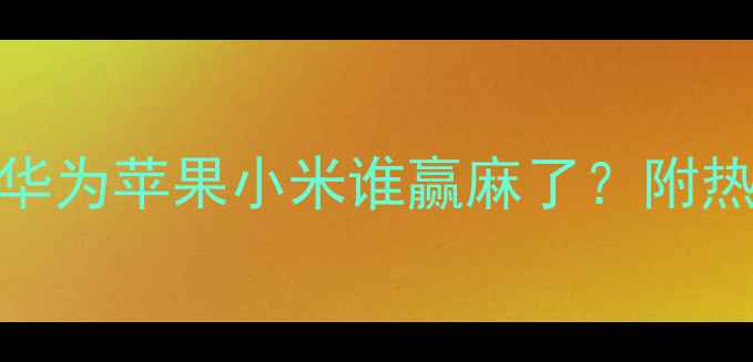 图片 Q1手机销量大！华为苹果小米谁赢麻了？附热门机型选购指南