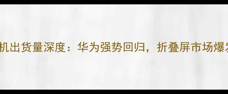 图片 Q3国内手机出货量深度：华为强势回归，折叠屏市场爆发式增长2