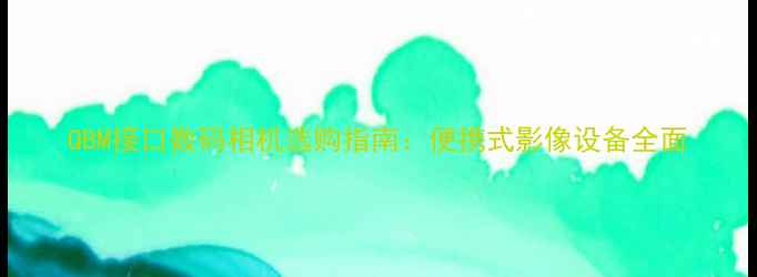 图片 QBM接口数码相机选购指南：便携式影像设备全面