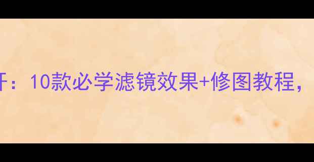 图片 QQ相机拍照技巧大公开：10款必学滤镜效果+修图教程，轻松拍出专业级照片1