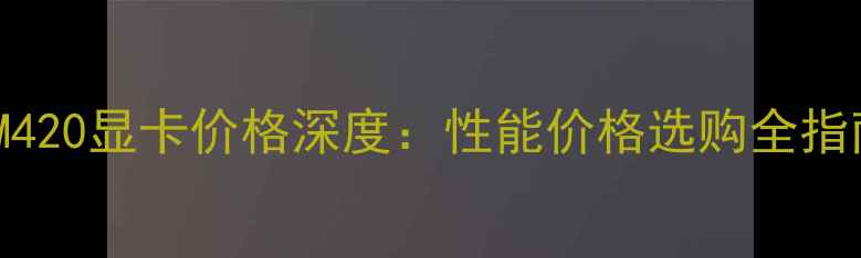 图片 R5M420显卡价格深度：性能价格选购全指南2