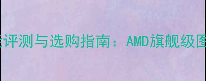 图片 R7核心显卡度性能评测与选购指南：AMD旗舰级图形处理器的全面1