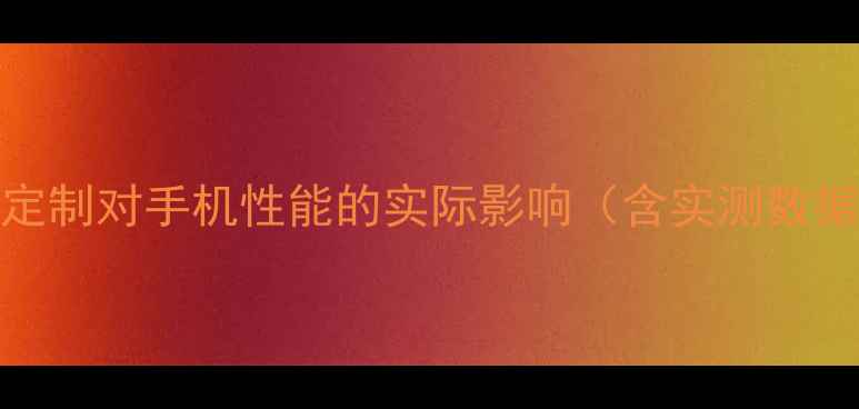 图片 ROM定制对手机性能的实际影响（含实测数据）1