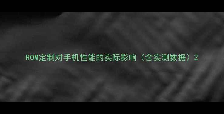 图片 ROM定制对手机性能的实际影响（含实测数据）2