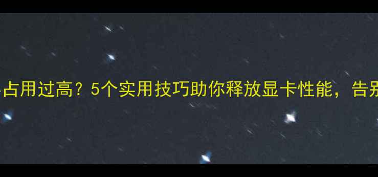 图片 RTX1060内存占用过高？5个实用技巧助你释放显卡性能，告别卡顿与降频