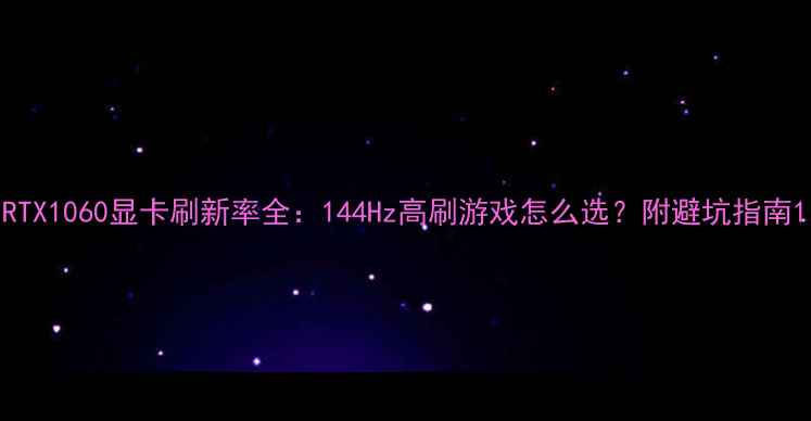 图片 RTX1060显卡刷新率全：144Hz高刷游戏怎么选？附避坑指南1