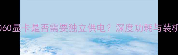 图片 RTX1060显卡是否需要独立供电？深度功耗与装机指南