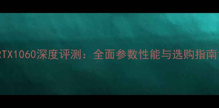 图片 RTX1060深度评测：全面参数性能与选购指南1
