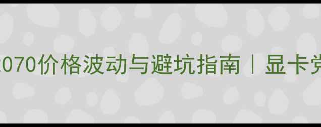 图片 RTX10802070价格波动与避坑指南｜显卡党必看全1