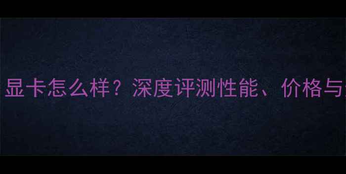RTX3050Ti显卡怎么样深度评测性能价格与适用场景