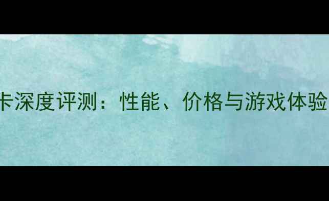 图片 RTX306012GB显卡深度评测：性能、价格与游戏体验全（实测报告）