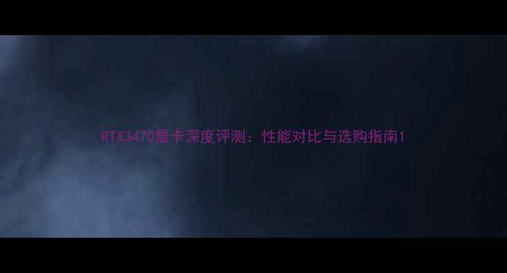 图片 RTX3470显卡深度评测：性能对比与选购指南1
