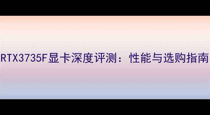 图片 RTX3735F显卡深度评测：性能与选购指南
