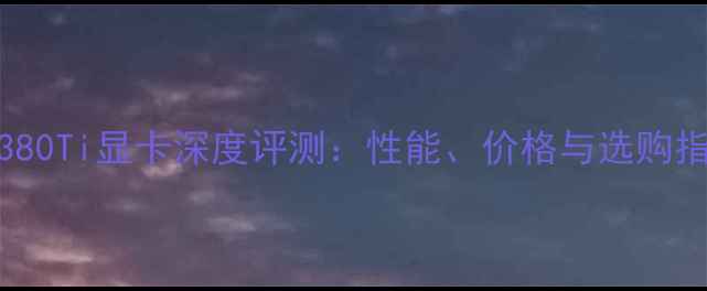图片 RTX380Ti显卡深度评测：性能、价格与选购指南1