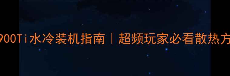 图片 RTX3900Ti水冷装机指南｜超频玩家必看散热方案全