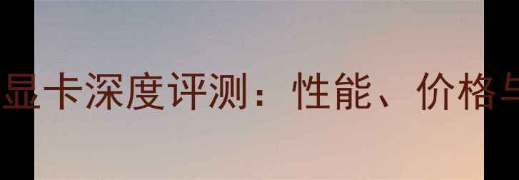 图片 RTX4060Ti显卡深度评测：性能、价格与选购指南