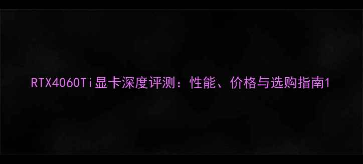 图片 RTX4060Ti显卡深度评测：性能、价格与选购指南1