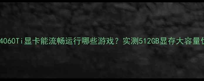 图片 RTX4060Ti显卡能流畅运行哪些游戏？实测512GB显存大容量优势