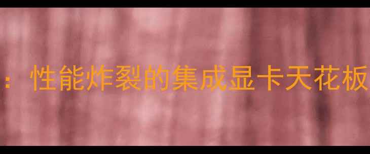图片 RTX4060深度评测：性能炸裂的集成显卡天花板？附性价比分析1