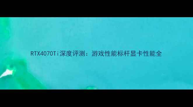 图片 RTX4070Ti深度评测：游戏性能标杆显卡性能全