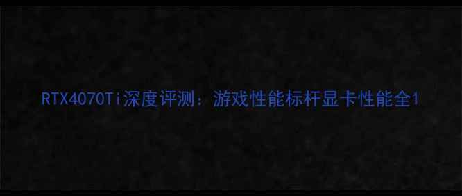 图片 RTX4070Ti深度评测：游戏性能标杆显卡性能全1