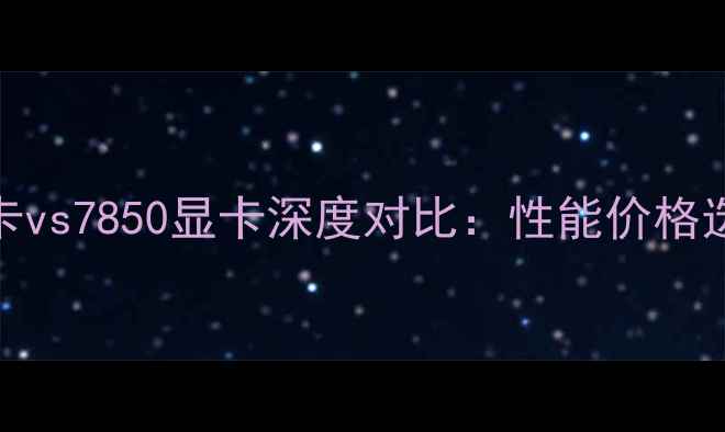 图片 RTX4070显卡vs7850显卡深度对比：性能价格选购全💻🔥2