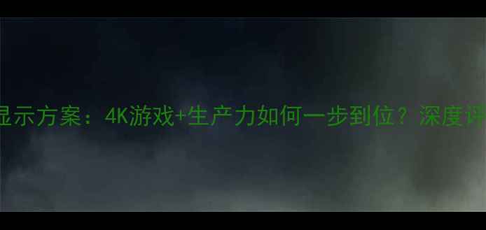 图片 RTX4090双屏显示方案：4K游戏+生产力如何一步到位？深度评测与选购指南