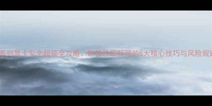 图片 RTX40系列显卡安全超频全攻略：解锁性能瓶颈的5大核心技巧与风险规避指南