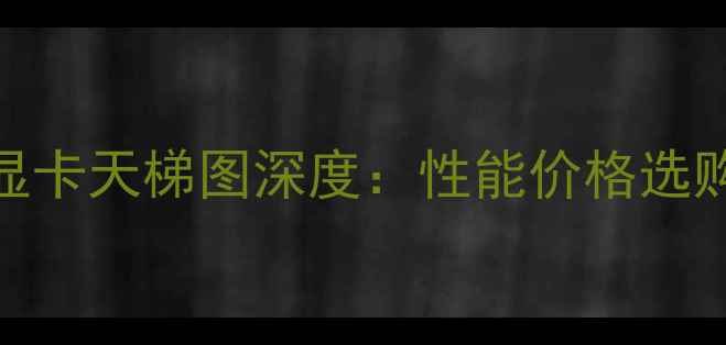 图片 RTX40系显卡天梯图深度：性能价格选购全指南2
