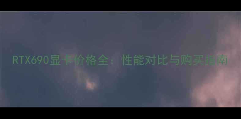 图片 RTX690显卡价格全：性能对比与购买指南