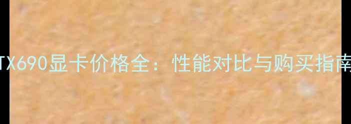 图片 RTX690显卡价格全：性能对比与购买指南1