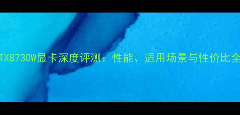 图片 RTX8730W显卡深度评测：性能、适用场景与性价比全2