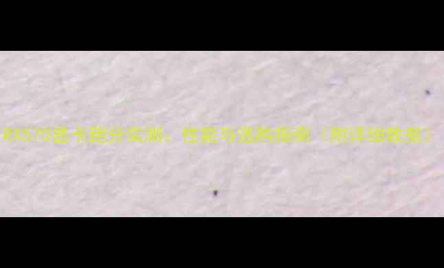 图片 RX570显卡跑分实测：性能与选购指南（附详细数据）