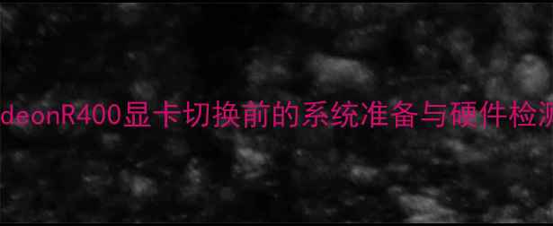 图片 RadeonR400显卡切换前的系统准备与硬件检测2