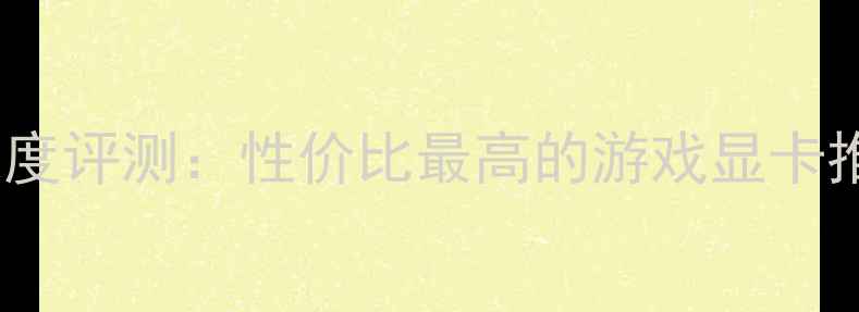 图片 Rage显卡深度评测：性价比最高的游戏显卡推荐与性能1