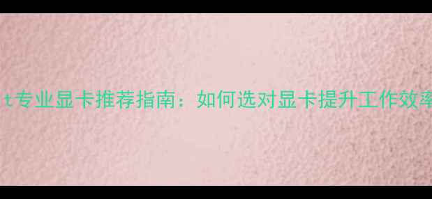 图片 Revit专业显卡推荐指南：如何选对显卡提升工作效率？1