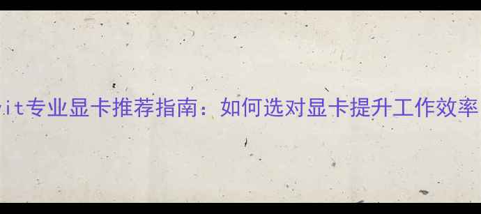 图片 Revit专业显卡推荐指南：如何选对显卡提升工作效率？2