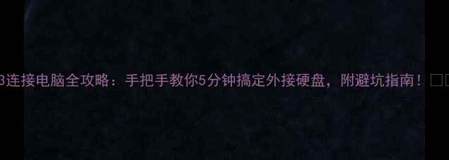 图片 S3连接电脑全攻略：手把手教你5分钟搞定外接硬盘，附避坑指南！📁💻
