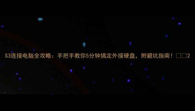 图片 S3连接电脑全攻略：手把手教你5分钟搞定外接硬盘，附避坑指南！📁💻2