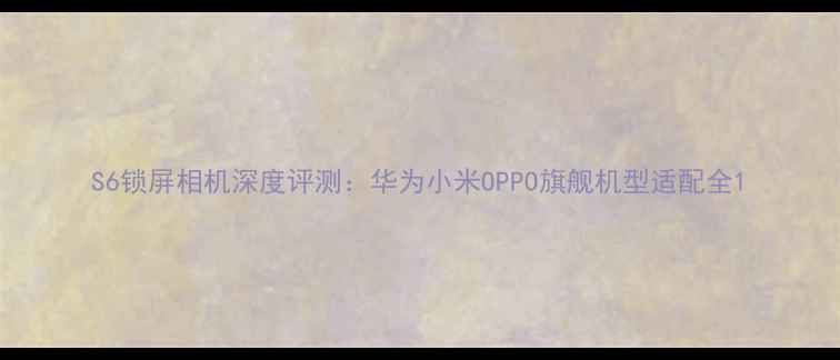 图片 S6锁屏相机深度评测：华为小米OPPO旗舰机型适配全1